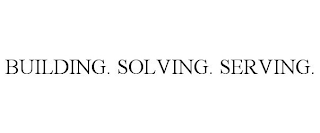 BUILDING. SOLVING. SERVING.