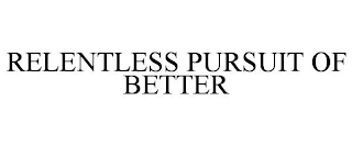 RELENTLESS PURSUIT OF BETTER