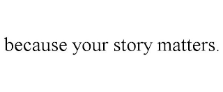 BECAUSE YOUR STORY MATTERS.