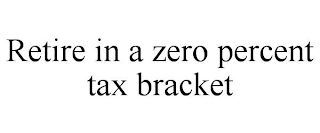 RETIRE IN A ZERO PERCENT TAX BRACKET