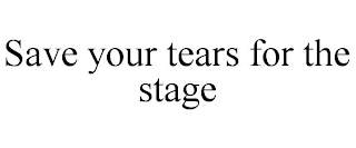 SAVE YOUR TEARS FOR THE STAGE