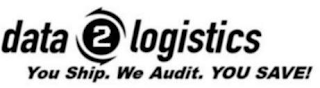 DATA 2 LOGISTICS YOU SHIP. WE AUDIT. YOU SAVE!