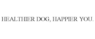 HEALTHIER DOG, HAPPIER YOU.