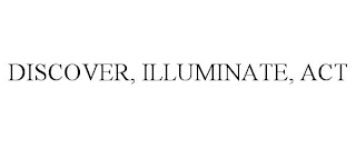 DISCOVER, ILLUMINATE, ACT