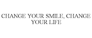 CHANGE YOUR SMILE, CHANGE YOUR LIFE