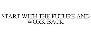 START WITH THE FUTURE AND WORK BACK