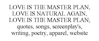 LOVE IS THE MASTER PLAN, LOVE IS NATURAL AGAIN, LOVE IS THE MASTER PLAN; QUOTES, SONGS, SCREENPLAY'S, WRITING, POETRY, APPAREL, WEBSITE