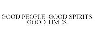 GOOD PEOPLE. GOOD SPIRITS. GOOD TIMES.