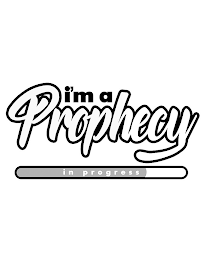 I'M A PROPHECY IN PROGRESS