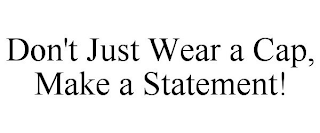 DON'T JUST WEAR A CAP, MAKE A STATEMENT!