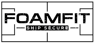 FOAMFIT SHIP SECURE