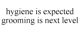 HYGIENE IS EXPECTED GROOMING IS NEXT LEVEL