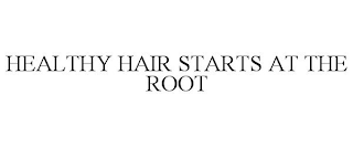 HEALTHY HAIR STARTS AT THE ROOT