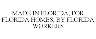 MADE IN FLORIDA, FOR FLORIDA HOMES, BY FLORIDA WORKERS