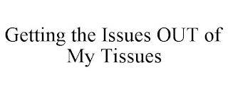 GETTING THE ISSUES OUT OF MY TISSUES