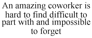 AN AMAZING COWORKER IS HARD TO FIND DIFFICULT TO PART WITH AND IMPOSSIBLE TO FORGET