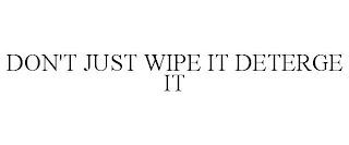 DON'T JUST WIPE IT DETERGE IT