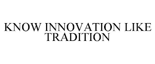 KNOW INNOVATION LIKE TRADITION