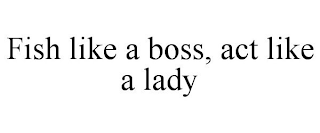 FISH LIKE A BOSS, ACT LIKE A LADY