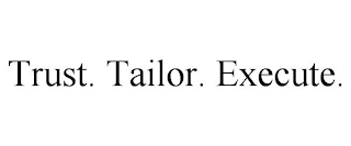 TRUST. TAILOR. EXECUTE.