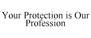 YOUR PROTECTION IS OUR PROFESSION