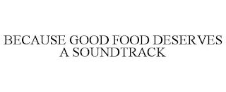 BECAUSE GOOD FOOD DESERVES A SOUNDTRACK