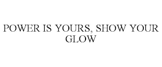 POWER IS YOURS, SHOW YOUR GLOW