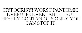 HYPOCRISY! WORST PANDEMIC EVER!!! PREVENTABLE - BUT HIGHLY CONTAGIOUS ONLY YOU CAN STOP IT!