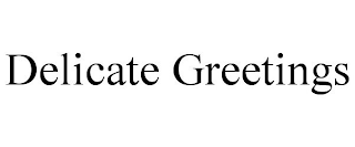 DELICATE GREETINGS
