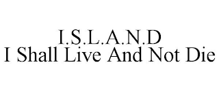 I.S.L.A.N.D I SHALL LIVE AND NOT DIE