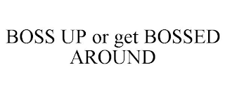 BOSS UP OR GET BOSSED AROUND