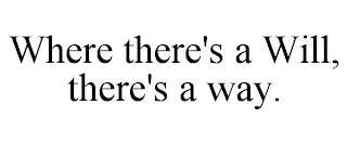 WHERE THERE'S A WILL, THERE'S A WAY.