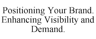 POSITIONING YOUR BRAND. ENHANCING VISIBILITY AND DEMAND.