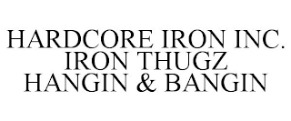 HARDCORE IRON INC. IRON THUGZ HANGIN & BANGIN