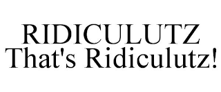 RIDICULUTZ THAT'S RIDICULUTZ!