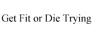 GET FIT OR DIE TRYING