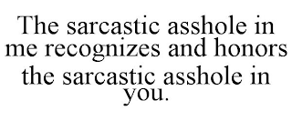 THE SARCASTIC ASSHOLE IN ME RECOGNIZES AND HONORS THE SARCASTIC ASSHOLE IN YOU.