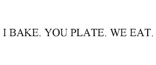 I BAKE. YOU PLATE. WE EAT.