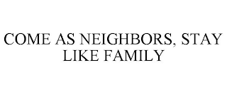 COME AS NEIGHBORS, STAY LIKE FAMILY