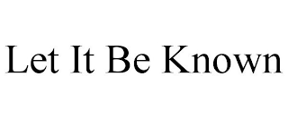 LET IT BE KNOWN