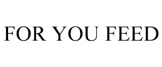 FOR YOU FEED