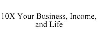 10X YOUR BUSINESS, INCOME, AND LIFE