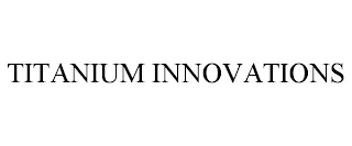 TITANIUM INNOVATIONS