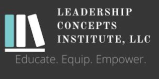 LEADERSHIP CONCEPTS INSTITUTE, LLC EDUCATE. EQUIP. EMPOWER.