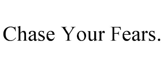 CHASE YOUR FEARS.