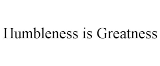 HUMBLENESS IS GREATNESS