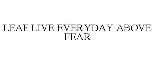 LEAF LIVE EVERYDAY ABOVE FEAR