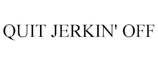 QUIT JERKIN' OFF