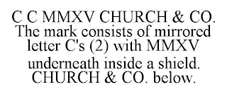 C C MMXV CHURCH & CO. THE MARK CONSISTS OF MIRRORED LETTER C'S (2) WITH MMXV UNDERNEATH INSIDE A SHIELD. CHURCH & CO. BELOW.