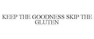 KEEP THE GOODNESS SKIP THE GLUTEN